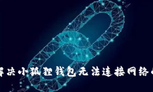 如何解决小狐狸钱包无法连接网络的问题
