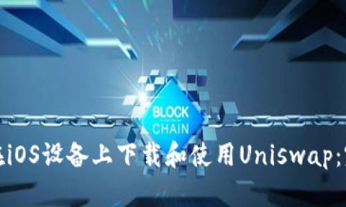 : 如何在iOS设备上下载和使用Uniswap：完整指南