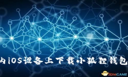 如何在国内iOS设备上下载小狐狸钱包：详细指南