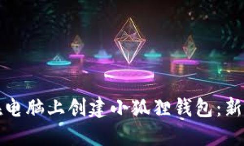 如何在电脑上创建小狐狸钱包：新手指南