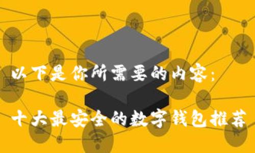 以下是你所需要的内容：

十大最安全的数字钱包推荐