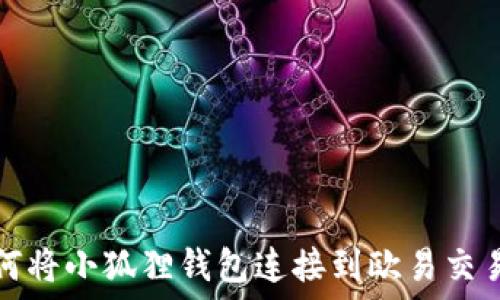   
如何将小狐狸钱包连接到欧易交易所