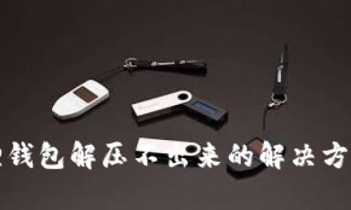 小狐狸钱包解压不出来的解决方法解析